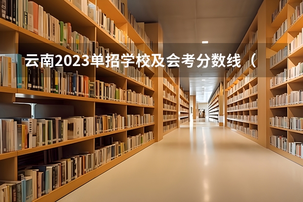 云南2023单招学校及会考分数线（云南单招公办学校分数线）