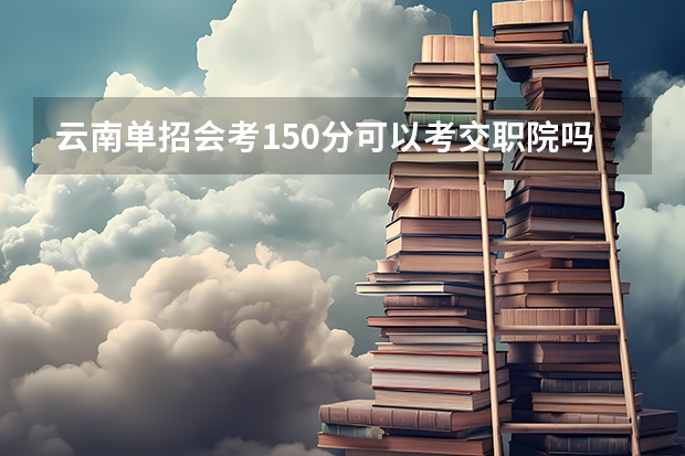 云南单招会考150分可以考交职院吗？