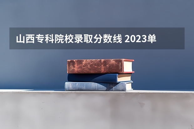 山西专科院校录取分数线 2023单招录取线预测一下