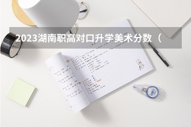 2023湖南职高对口升学美术分数（长沙卫生职业学院录取线2023）