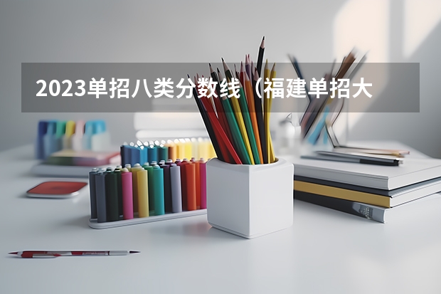2023单招八类分数线（福建单招大专分数线）