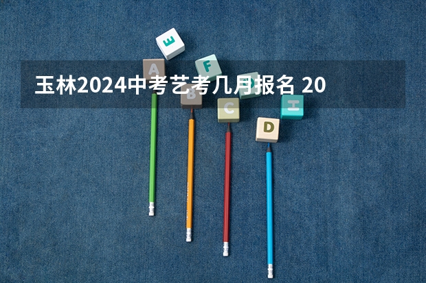 玉林2024中考艺考几月报名 2024年艺考的时间安排是怎样的？