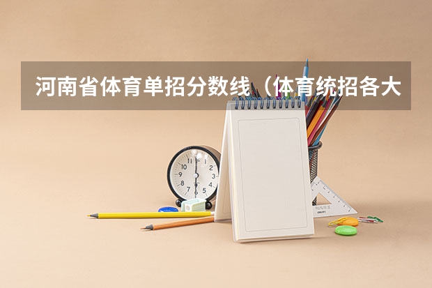河南省体育单招分数线（体育统招各大学分数线）