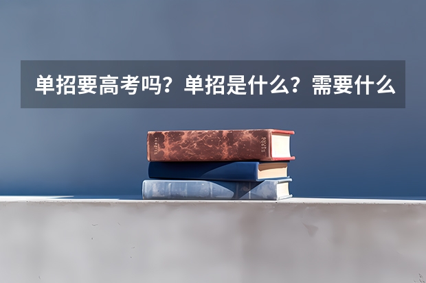 单招要高考吗？单招是什么？需要什么条件