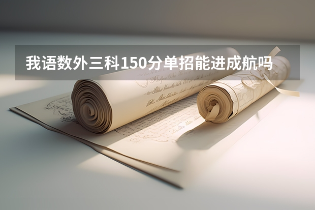 我语数外三科150分单招能进成航吗