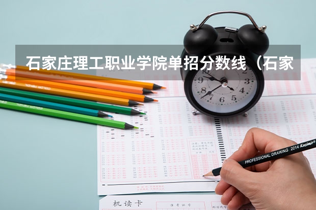 石家庄理工职业学院单招分数线（石家庄职业学院录取线）
