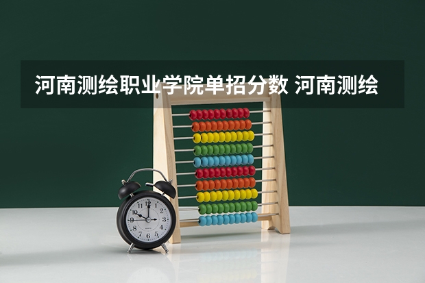 河南测绘职业学院单招分数 河南测绘职业学院录取线