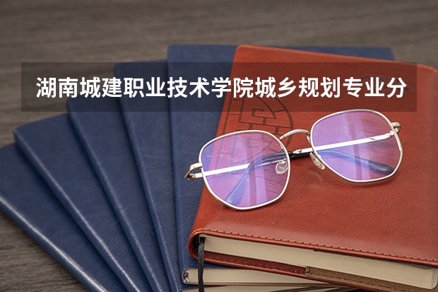 湖南城建职业技术学院城乡规划专业分数线是多少(近三年分数线一览)
