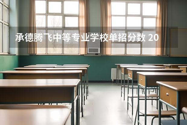 承德腾飞中等专业学校单招分数 2023河北单招学校及分数线