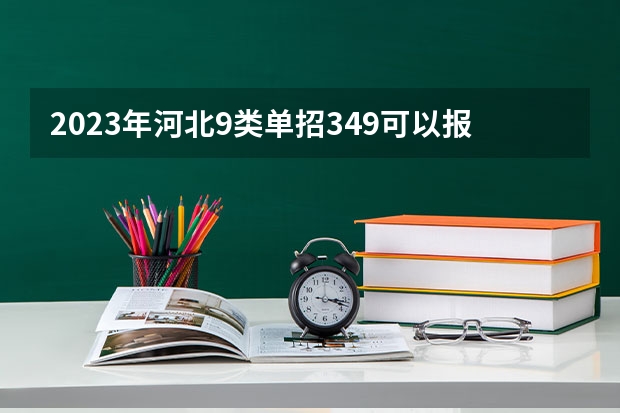 2023年河北9类单招349可以报哪？ 河北省公办单招学校排名及分数线