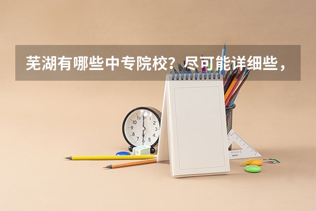 芜湖有哪些中专院校？尽可能详细些，最好能在芜湖地图上显示出来