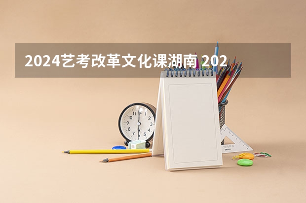 2024艺考改革文化课湖南 2024艺考改革谁能赶上