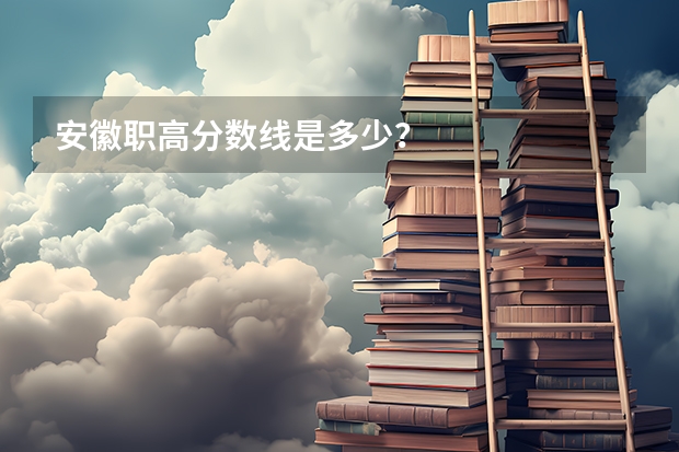 安徽职高分数线是多少？