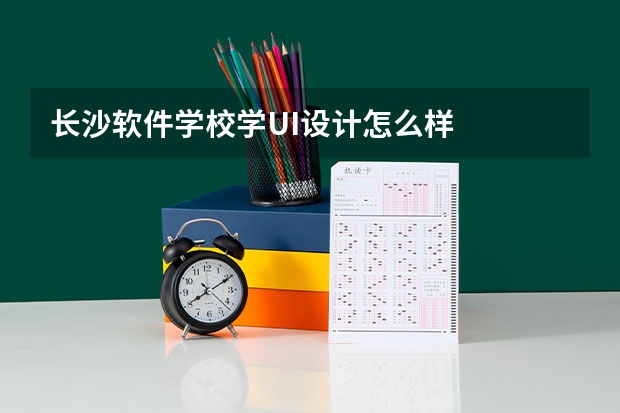 长沙软件学校学UI设计怎么样