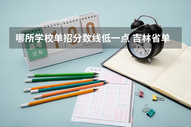 哪所学校单招分数线低一点 吉林省单招分最低的学校