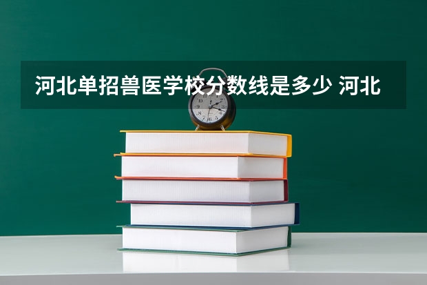 河北单招兽医学校分数线是多少 河北单招第七类学校分数线