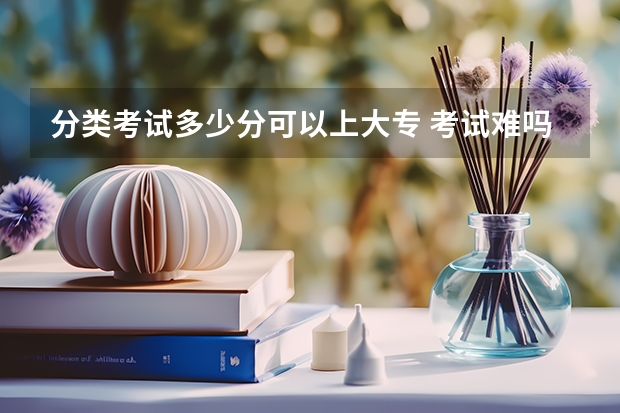 分类考试多少分可以上大专 考试难吗