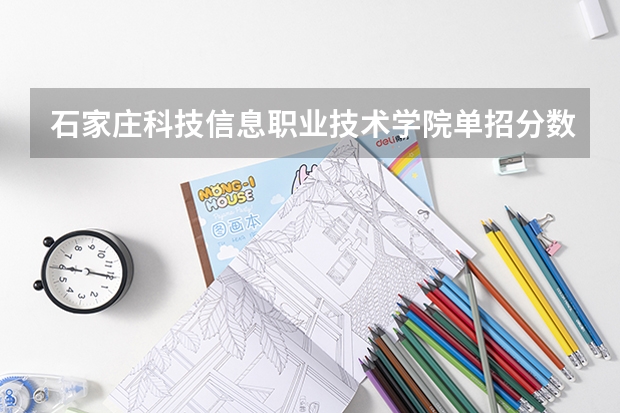 石家庄科技信息职业技术学院单招分数线对口学前（2023河北单招学校及分数线）