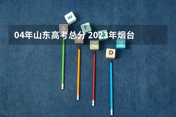 04年山东高考总分 2023年烟台高考状元是谁