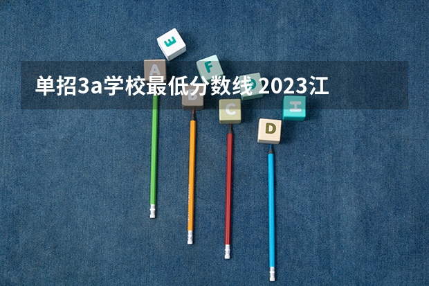 单招3a学校最低分数线 2023江西单招学校及分数线？