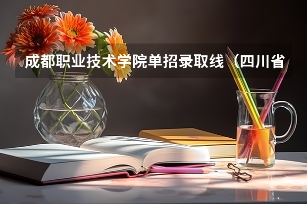 成都职业技术学院单招录取线（四川省司法警官职业学院单招分数线）