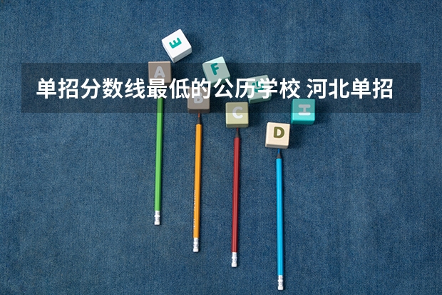 单招分数线最低的公历学校 河北单招最低分录取的学校