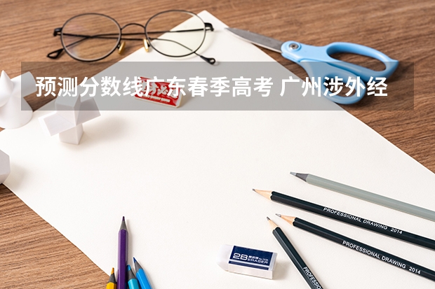 预测分数线广东春季高考 广州涉外经济职业技术学院春考分数线