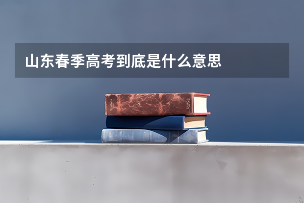 山东春季高考到底是什么意思