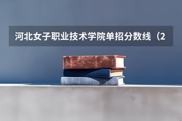 河北女子职业技术学院单招分数线（2024河北单招学校及分数线）