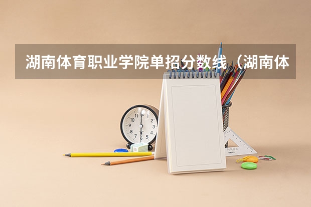 湖南体育职业学院单招分数线（湖南体育生录取分数线）
