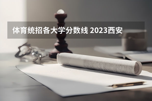 体育统招各大学分数线 2023西安体育学院单招分数线