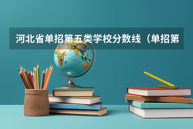 河北省单招第五类学校分数线（单招第五类分数线）