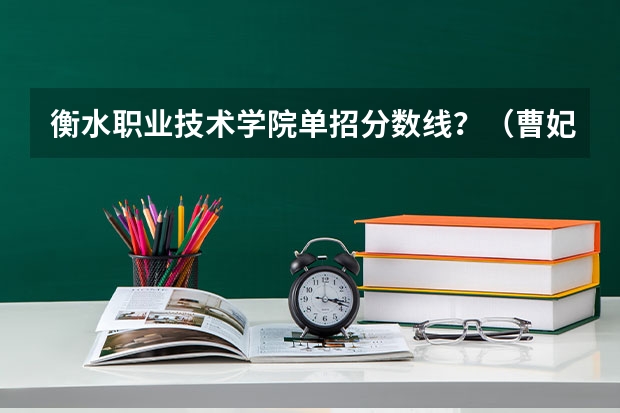 衡水职业技术学院单招分数线？（曹妃甸职业技术学院单招分数线）
