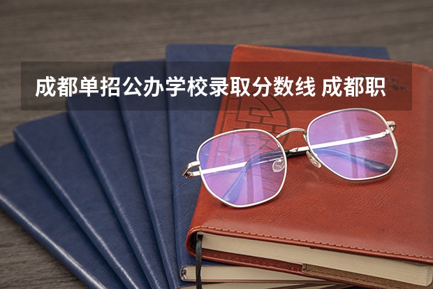 成都单招公办学校录取分数线 成都职业技术学院单招录取线2023