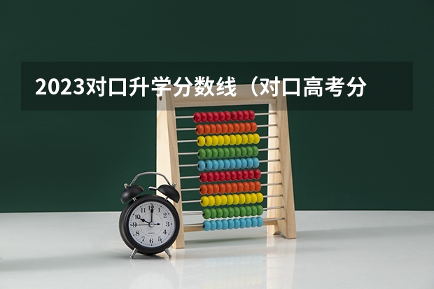 2023对口升学分数线（对口高考分数线）