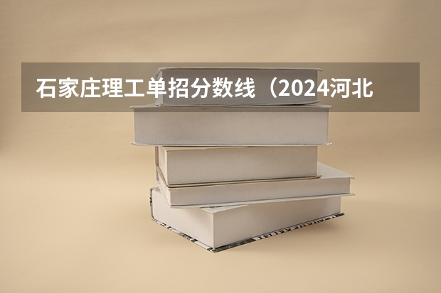 石家庄理工单招分数线（2024河北单招学校及分数线）