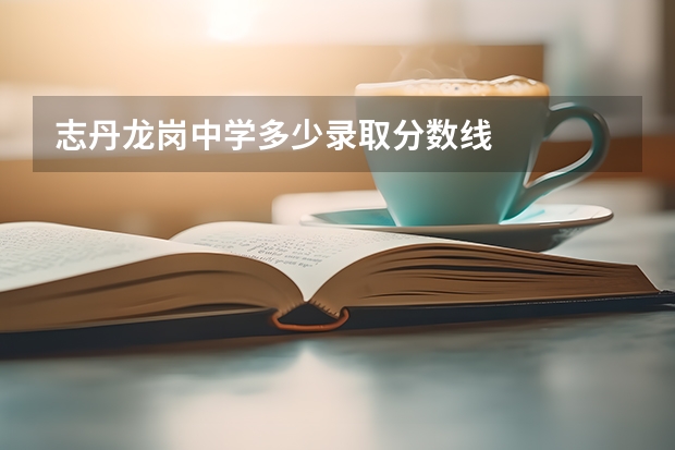 志丹龙岗中学多少录取分数线