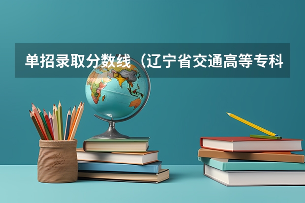 单招录取分数线（辽宁省交通高等专科学校录取分数线）