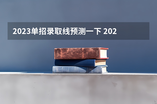 2023单招录取线预测一下 2023河北单招学校及分数线