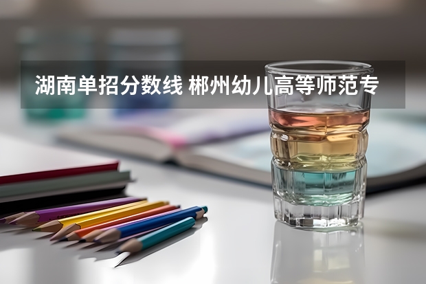 湖南单招分数线 郴州幼儿高等师范专科学校分数线