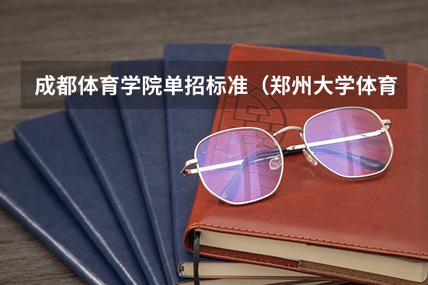 成都体育学院单招标准（郑州大学体育学院棒球体育单招录取分数线）