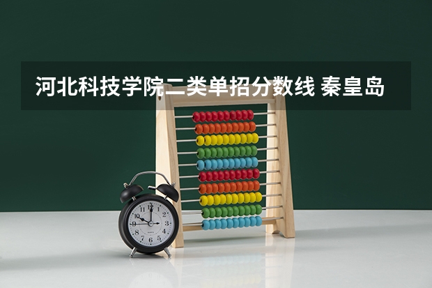 河北科技学院二类单招分数线 秦皇岛职业技术学院单招分数线