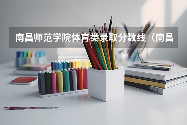 南昌师范学院体育类录取分数线（南昌师范学院体育生录取分数线）