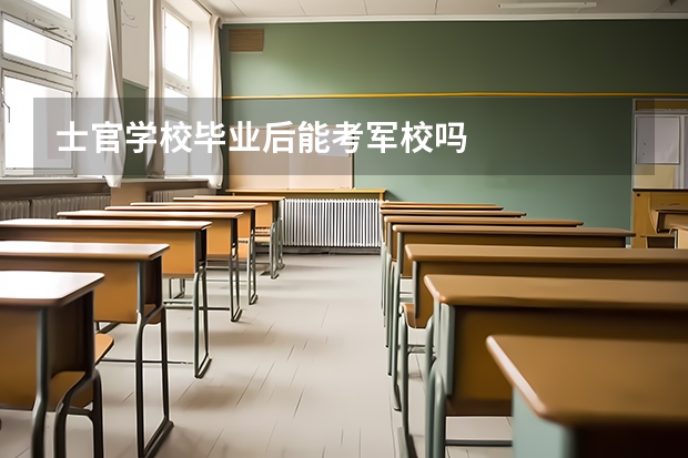 士官学校毕业后能考军校吗