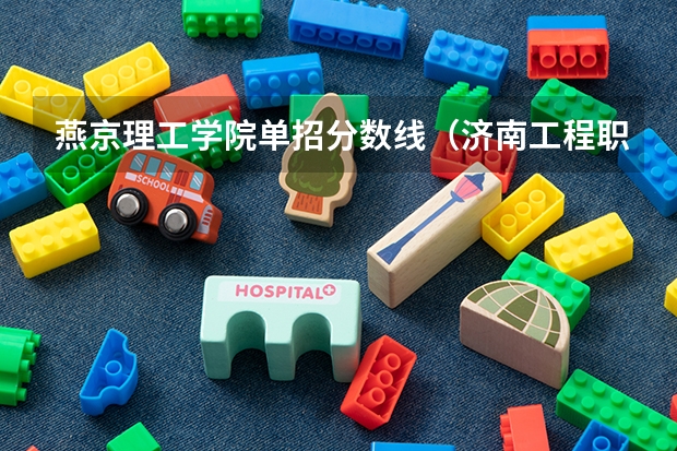 燕京理工学院单招分数线（济南工程职业技术学校单招录取线）