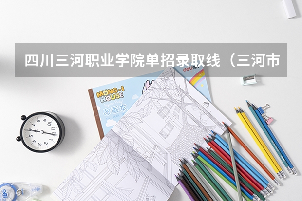 四川三河职业学院单招录取线（三河市第二中学录取分数线）
