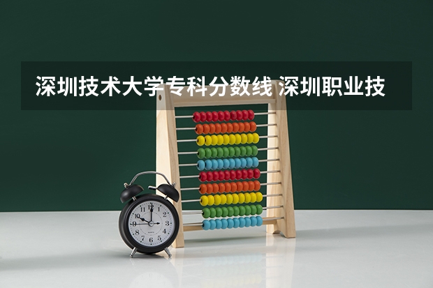 深圳技术大学专科分数线 深圳职业技术大学录取线