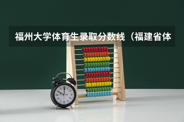福州大学体育生录取分数线（福建省体育生高考分数线）