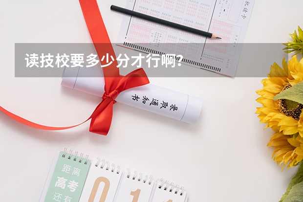 读技校要多少分才行啊？