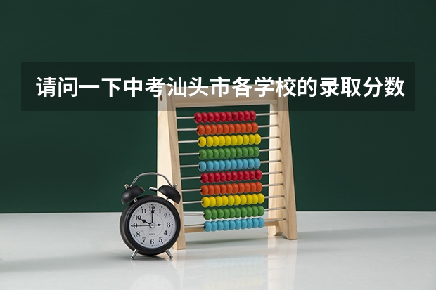 请问一下中考汕头市各学校的录取分数线是多少，感谢感谢